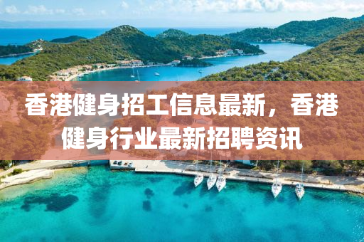 香港健身招工信息最新，香港健身行業(yè)最新招聘資訊