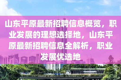 山東平原最新招聘信息概覽，職業(yè)發(fā)展的理想選擇地，山東平原最新招聘信息全解析，職業(yè)發(fā)展優(yōu)選地