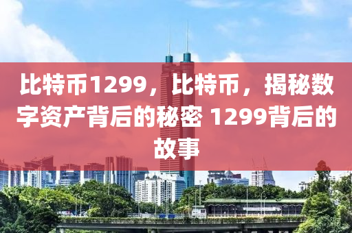 比特幣1299，比特幣，揭秘?cái)?shù)字資產(chǎn)背后的秘密 1299背后的故事