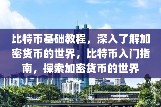 比特幣基礎(chǔ)教程，深入了解加密貨幣的世界，比特幣入門(mén)指南，探索加密貨幣的世界