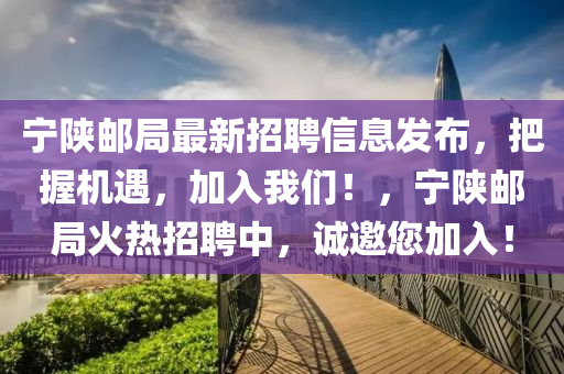 寧陜郵局最新招聘信息發(fā)布，把握機遇，加入我們！，寧陜郵局火熱招聘中，誠邀您加入！