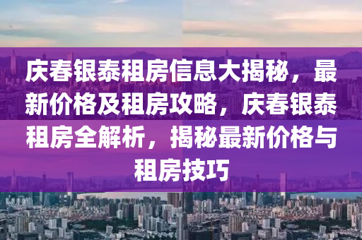 慶春銀泰租房信息大揭秘，最新價(jià)格及租房攻略，慶春銀泰租房全解析，揭秘最新價(jià)格與租房技巧