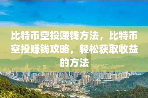 比特幣空投賺錢方法，比特幣空投賺錢攻略，輕松獲取收益的方法