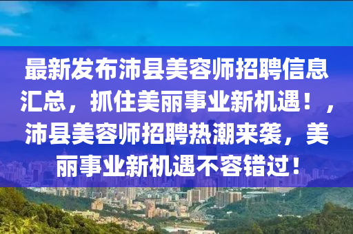 最新發(fā)布沛縣美容師招聘信息匯總，抓住美麗事業(yè)新機遇！，沛縣美容師招聘熱潮來襲，美麗事業(yè)新機遇不容錯過！