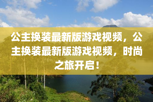 公主換裝最新版游戲視頻，公主換裝最新版游戲視頻，時(shí)尚之旅開(kāi)啟！