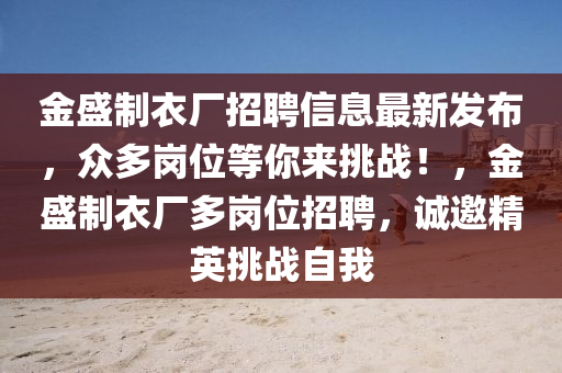 金盛制衣廠招聘信息最新發(fā)布，眾多崗位等你來挑戰(zhàn)！，金盛制衣廠多崗位招聘，誠邀精英挑戰(zhàn)自我