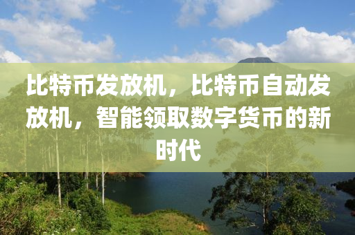 比特幣發(fā)放機(jī)，比特幣自動發(fā)放機(jī)，智能領(lǐng)取數(shù)字貨幣的新時代