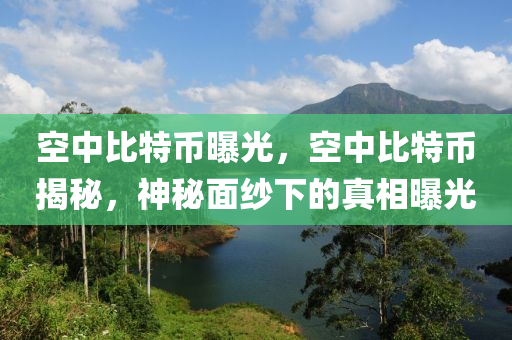 空中比特幣曝光，空中比特幣揭秘，神秘面紗下的真相曝光