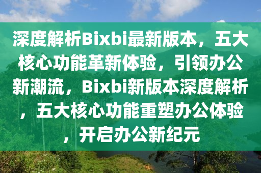 深度解析Bixbi最新版本，五大核心功能革新體驗，引領(lǐng)辦公新潮流，Bixbi新版本深度解析，五大核心功能重塑辦公體驗，開啟辦公新紀(jì)元