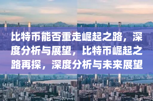 比特幣能否重走崛起之路，深度分析與展望，比特幣崛起之路再探，深度分析與未來(lái)展望