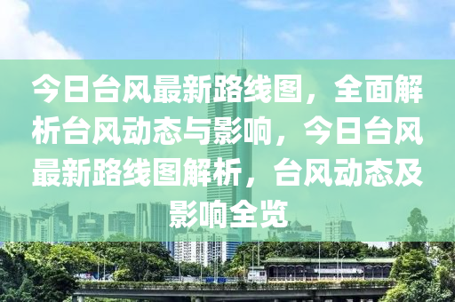 今日臺風最新路線圖，全面解析臺風動態(tài)與影響，今日臺風最新路線圖解析，臺風動態(tài)及影響全覽