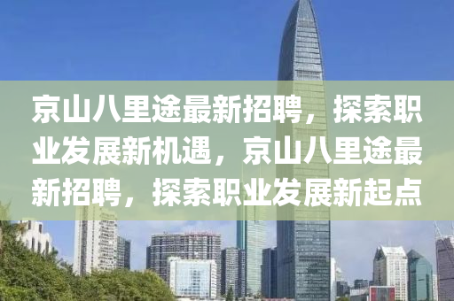 京山八里途最新招聘，探索職業(yè)發(fā)展新機(jī)遇，京山八里途最新招聘，探索職業(yè)發(fā)展新起點(diǎn)