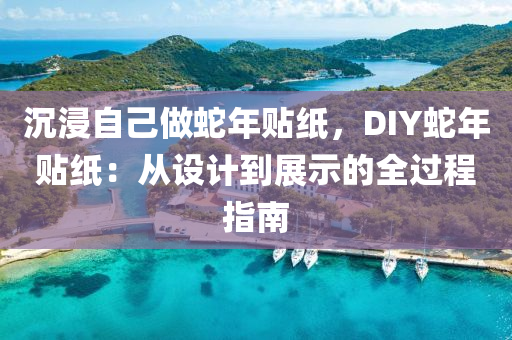 沉浸自己做蛇年貼紙，DIY蛇年貼紙：從設(shè)計到展示的全過程指南