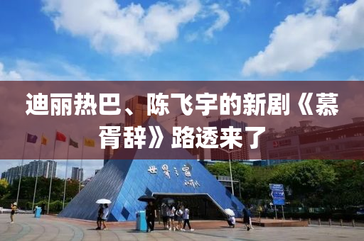 迪麗熱巴、陳飛宇的新劇《慕胥辭》路透來(lái)了