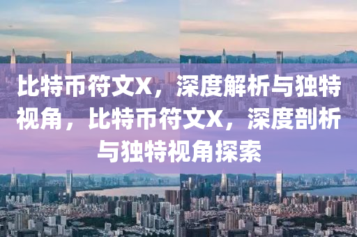 比特幣符文X，深度解析與獨(dú)特視角，比特幣符文X，深度剖析與獨(dú)特視角探索