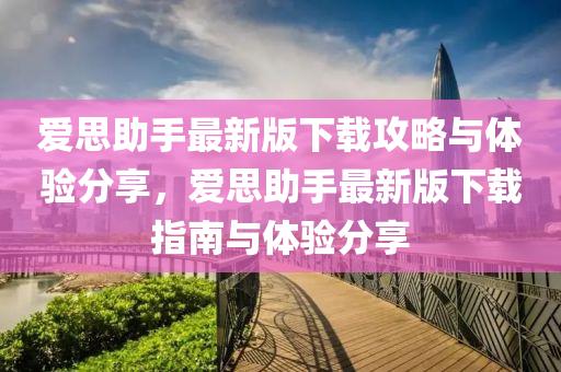 愛思助手最新版下載攻略與體驗分享，愛思助手最新版下載指南與體驗分享