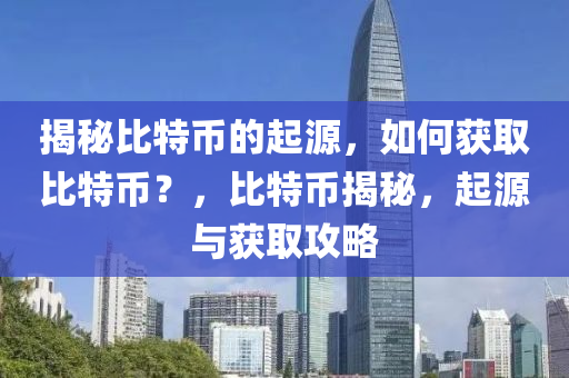 揭秘比特幣的起源，如何獲取比特幣？，比特幣揭秘，起源與獲取攻略