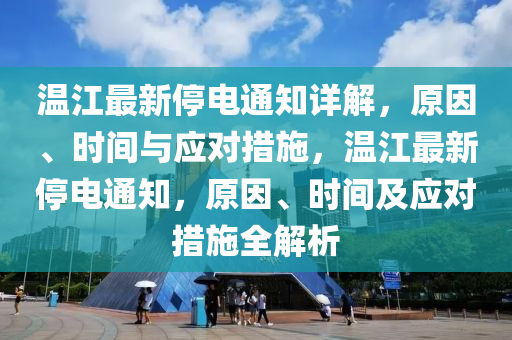 溫江最新停電通知詳解，原因、時間與應(yīng)對措施，溫江最新停電通知，原因、時間及應(yīng)對措施全解析