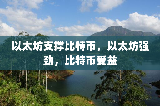 以太坊支撐比特幣，以太坊強(qiáng)勁，比特幣受益