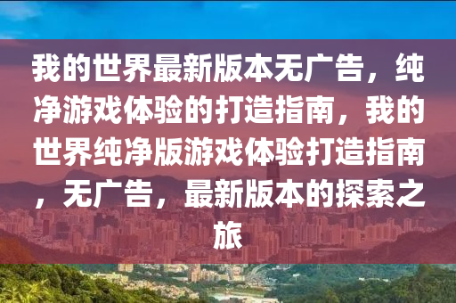 我的世界最新版本無(wú)廣告，純凈游戲體驗(yàn)的打造指南，我的世界純凈版游戲體驗(yàn)打造指南，無(wú)廣告，最新版本的探索之旅