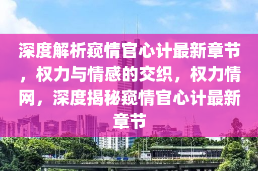 深度解析窺情官心計(jì)最新章節(jié)，權(quán)力與情感的交織，權(quán)力情網(wǎng)，深度揭秘窺情官心計(jì)最新章節(jié)