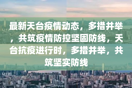 最新天臺疫情動態(tài)，多措并舉，共筑疫情防控堅固防線，天臺抗疫進(jìn)行時，多措并舉，共筑堅實防線