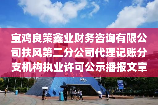 寶雞良策鑫業(yè)財務咨詢有限公司扶風第二分公司代理記賬分支機構(gòu)執(zhí)業(yè)許可公示播報文章