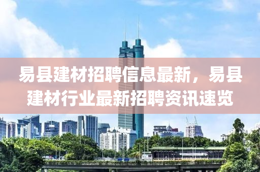 易縣建材招聘信息最新，易縣建材行業(yè)最新招聘資訊速覽