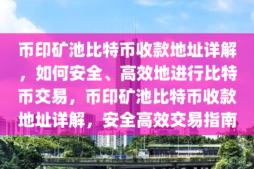 幣印礦池比特幣收款地址詳解，如何安全、高效地進(jìn)行比特幣交易，幣印礦池比特幣收款地址詳解，安全高效交易指南