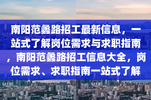 南陽(yáng)范蠡路招工最新信息，一站式了解崗位需求與求職指南，南陽(yáng)范蠡路招工信息大全，崗位需求、求職指南一站式了解