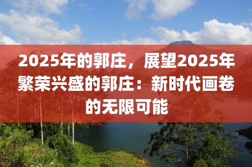 2025年的郭莊，展望2025年繁榮興盛的郭莊：新時代畫卷的無限可能