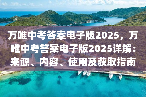 萬唯中考答案電子版2025，萬唯中考答案電子版2025詳解：來源、內(nèi)容、使用及獲取指南