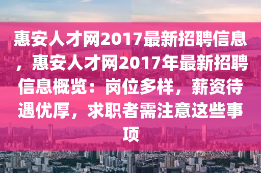 惠安人才網(wǎng)2017最新招聘信息，惠安人才網(wǎng)2017年最新招聘信息概覽：崗位多樣，薪資待遇優(yōu)厚，求職者需注意這些事項