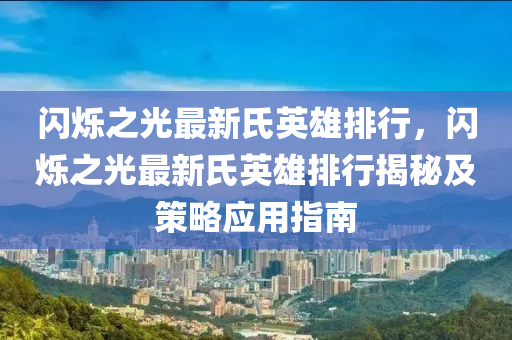 閃爍之光最新氏英雄排行，閃爍之光最新氏英雄排行揭秘及策略應(yīng)用指南