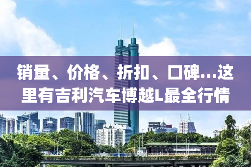 銷量、價格、折扣、口碑…這里有吉利汽車博越L最全行情