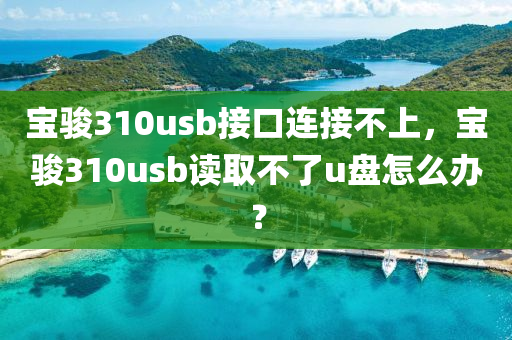 寶駿310usb接口連接不上，寶駿310usb讀取不了u盤怎么辦？