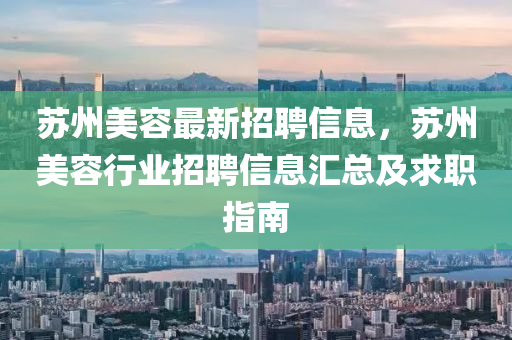 蘇州美容最新招聘信息，蘇州美容行業(yè)招聘信息匯總及求職指南