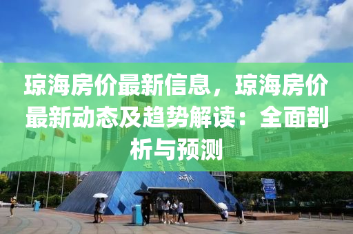 瓊海房價最新信息，瓊海房價最新動態(tài)及趨勢解讀：全面剖析與預測