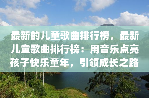 最新的兒童歌曲排行榜，最新兒童歌曲排行榜：用音樂點亮孩子快樂童年，引領成長之路