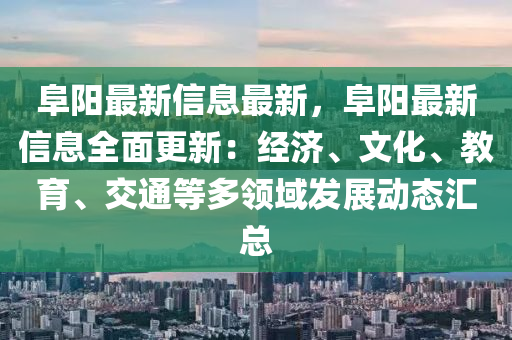 阜陽最新信息最新，阜陽最新信息全面更新：經(jīng)濟(jì)、文化、教育、交通等多領(lǐng)域發(fā)展動(dòng)態(tài)匯總