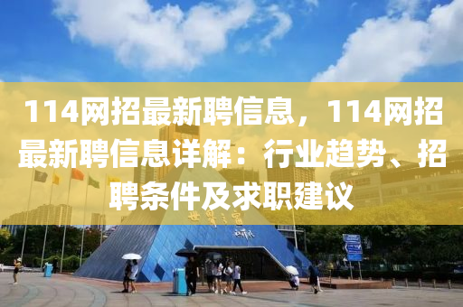 114網(wǎng)招最新聘信息，114網(wǎng)招最新聘信息詳解：行業(yè)趨勢、招聘條件及求職建議