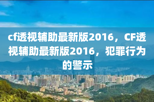 cf透視輔助最新版2016，CF透視輔助最新版2016，犯罪行為的警示