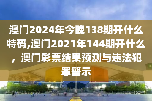 澳門2024年今晚138期開什么特碼