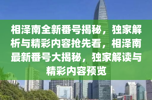 相澤南全新番號揭秘，獨家解析與精彩內(nèi)容搶先看，相澤南最新番號大揭秘，獨家解讀與精彩內(nèi)容預(yù)覽