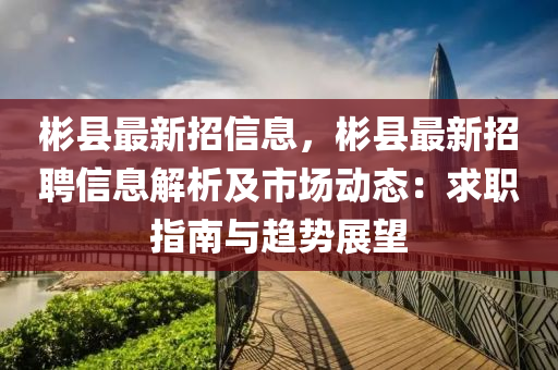 彬縣最新招信息，彬縣最新招聘信息解析及市場動態(tài)：求職指南與趨勢展望