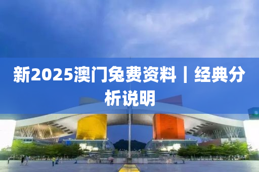 新2025澳門兔費資料｜經(jīng)典分析說明