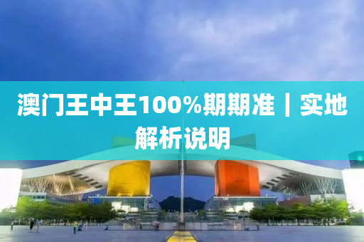 澳門王中王100%期期準(zhǔn)｜實地解析說明