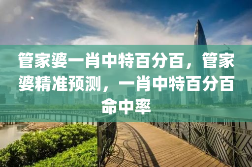 管家婆一肖中特百分百，管家婆精準預測，一肖中特百分百命中率