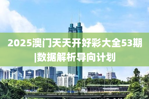 2025澳門天天開好彩大全53期|數(shù)據(jù)解析導向計劃