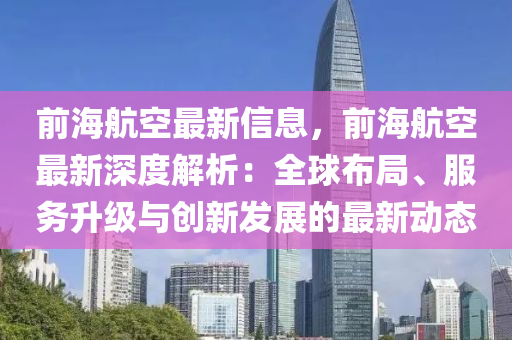 前海航空最新信息，前海航空最新深度解析：全球布局、服務(wù)升級與創(chuàng)新發(fā)展的最新動(dòng)態(tài)